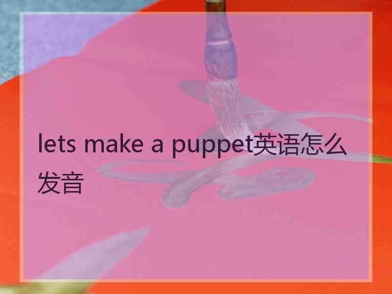 lets make a puppet英语怎么发音