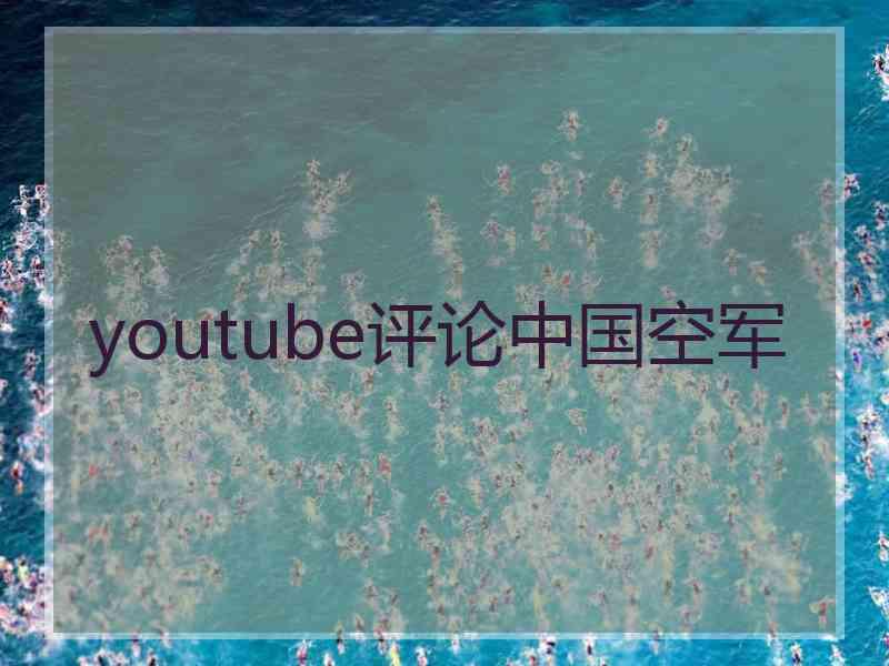 youtube评论中国空军