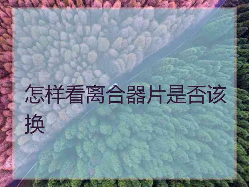 怎样看离合器片是否该换