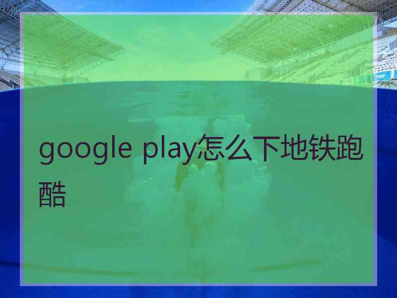 google play怎么下地铁跑酷