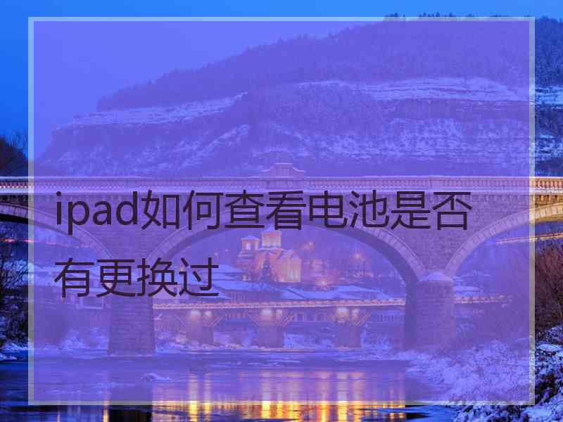 ipad如何查看电池是否有更换过