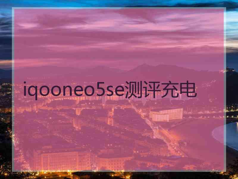 iqooneo5se测评充电