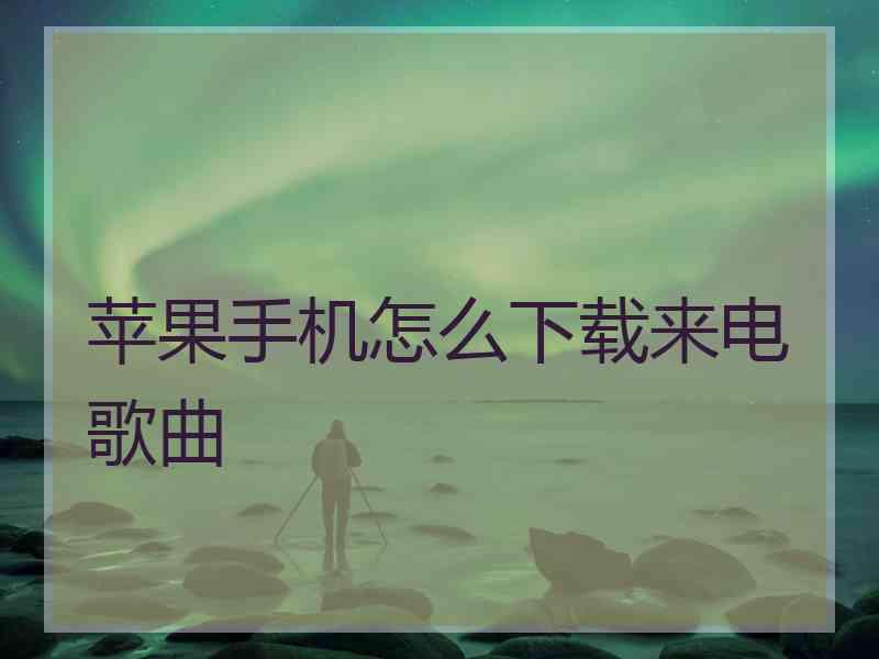 苹果手机怎么下载来电歌曲