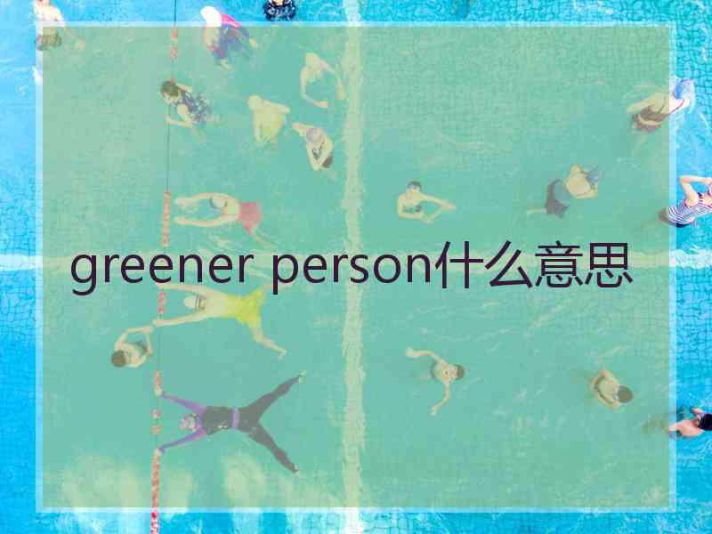 greener person什么意思