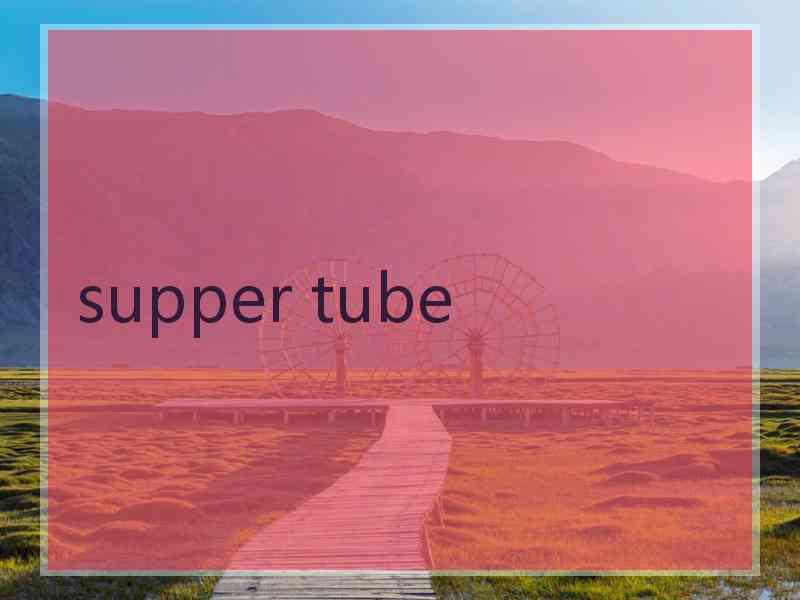 supper tube