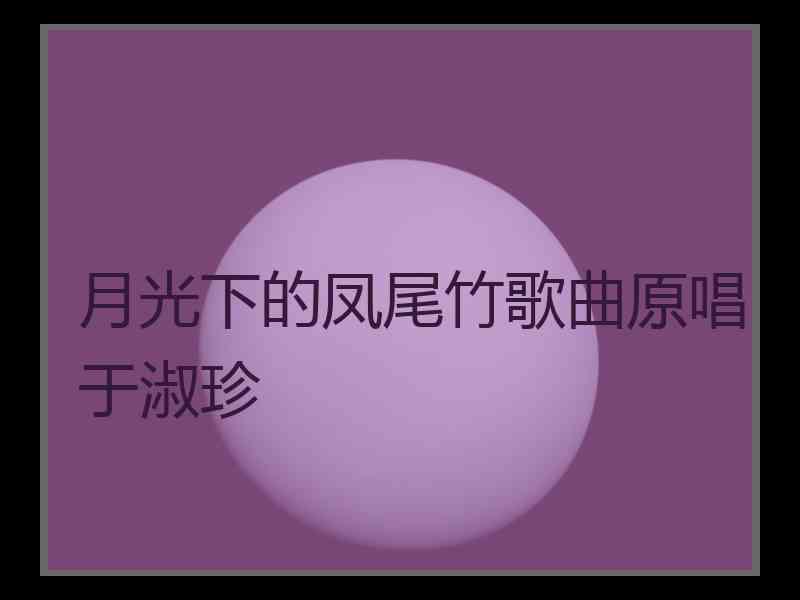 月光下的凤尾竹歌曲原唱于淑珍