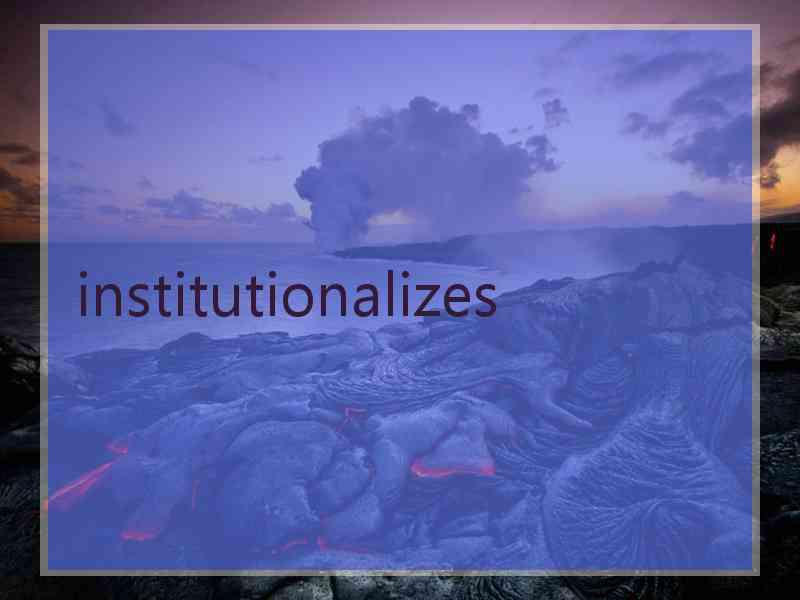 institutionalizes