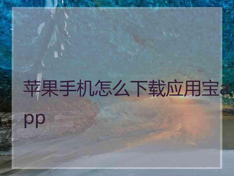 苹果手机怎么下载应用宝app