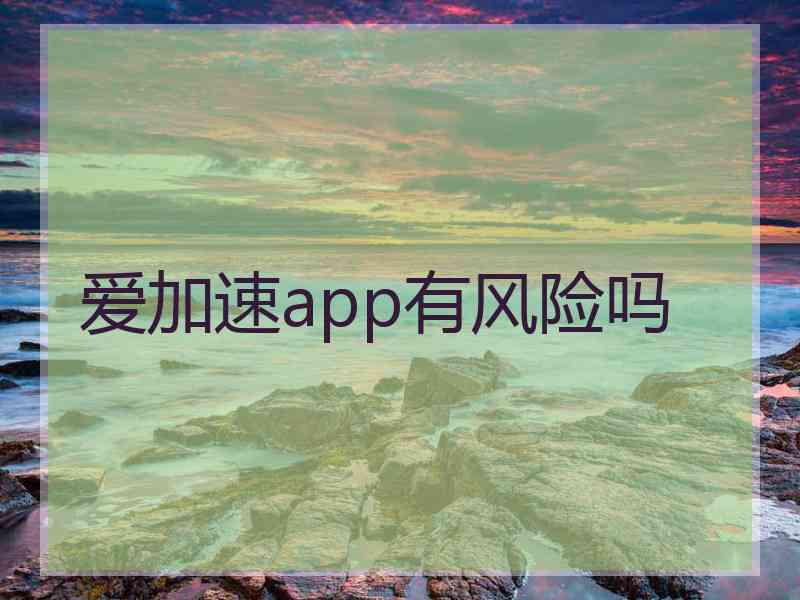 爱加速app有风险吗