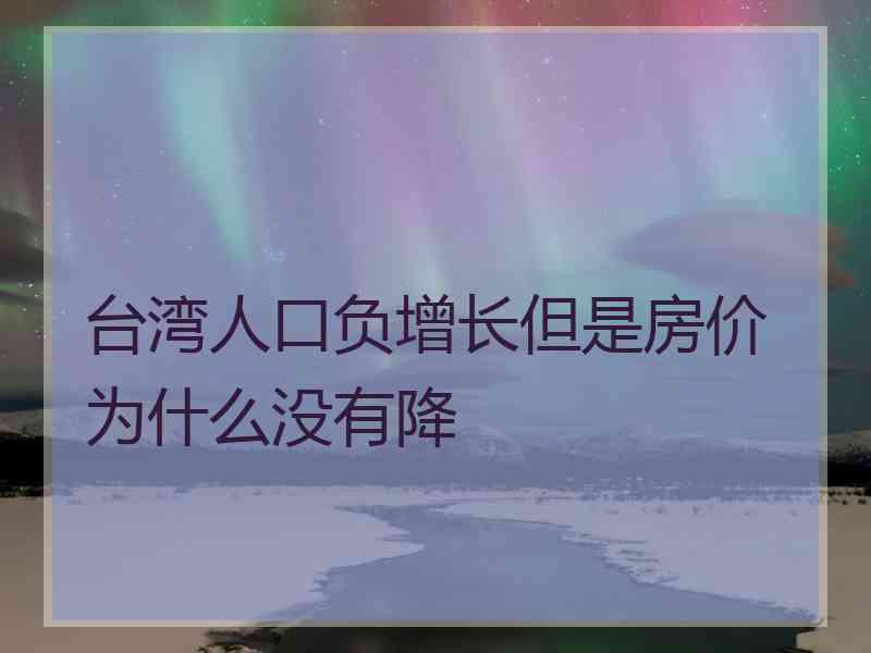 台湾人口负增长但是房价为什么没有降