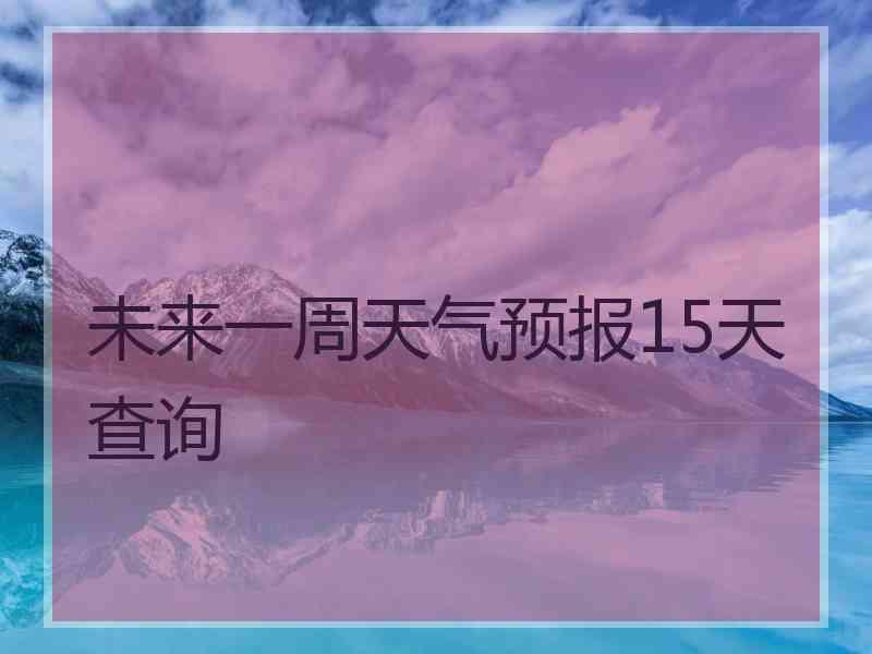 未来一周天气预报15天查询