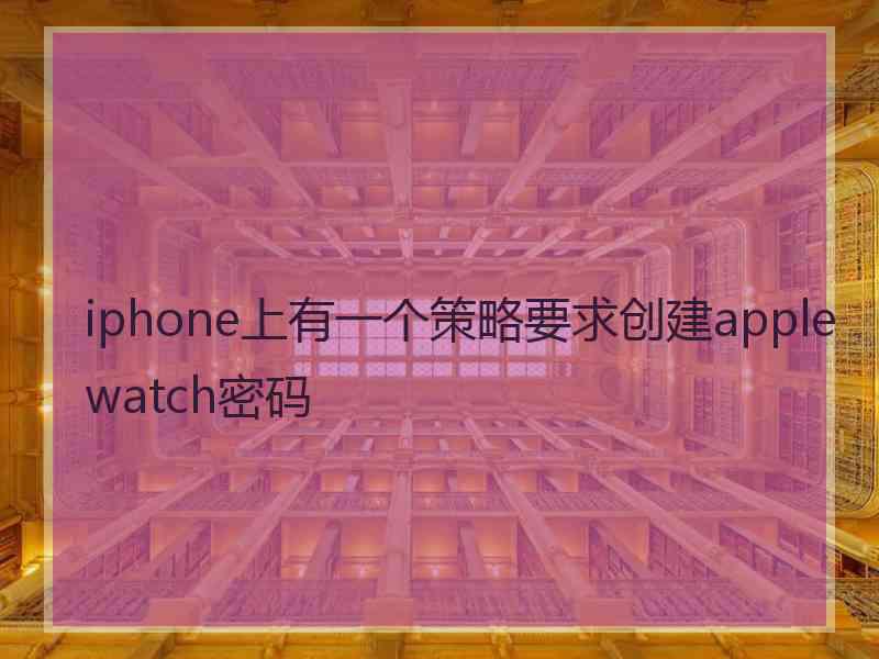 iphone上有一个策略要求创建applewatch密码