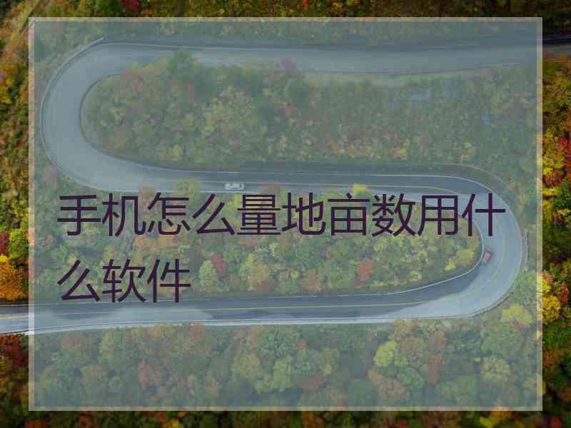 手机怎么量地亩数用什么软件