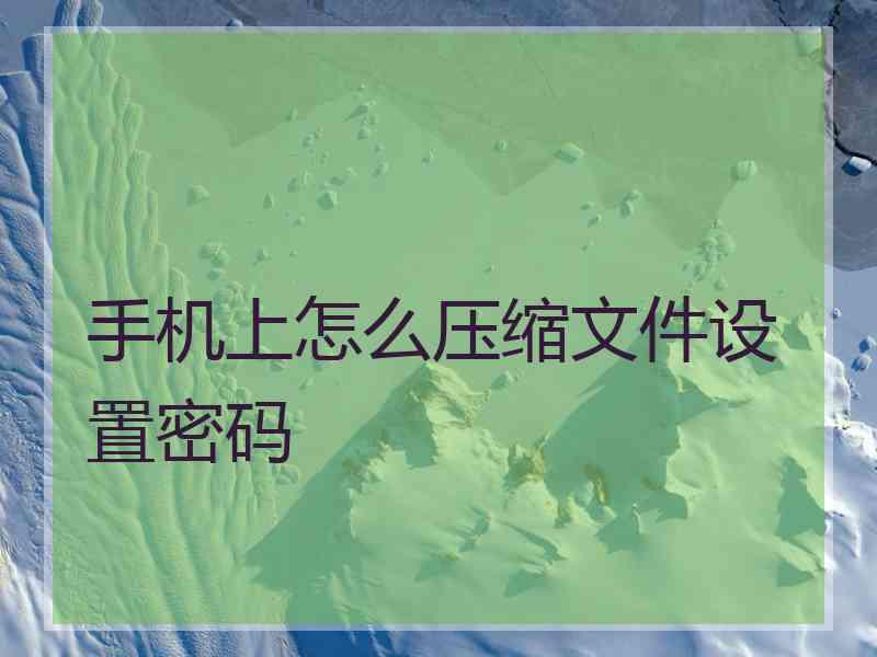 手机上怎么压缩文件设置密码