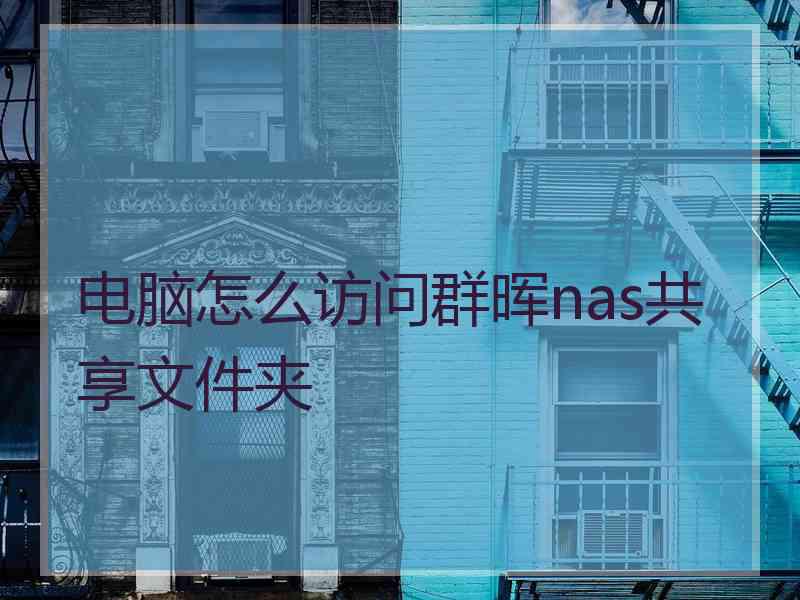 电脑怎么访问群晖nas共享文件夹