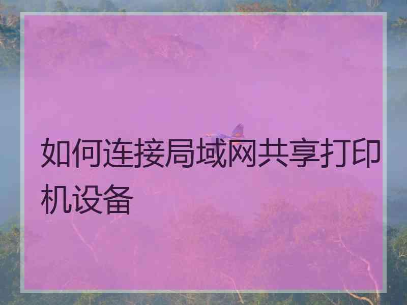 如何连接局域网共享打印机设备