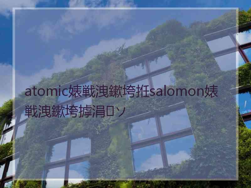 atomic婊戦洩鏉垮拰salomon婊戦洩鏉垮摢涓ソ