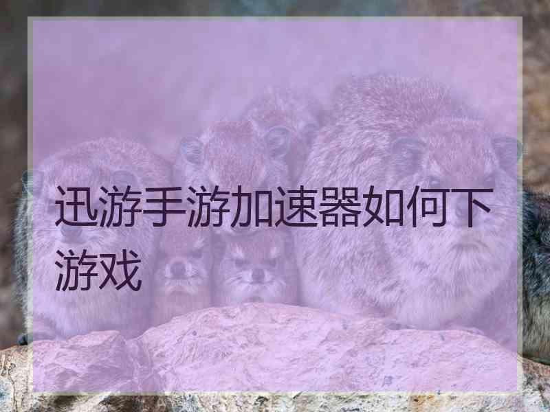 迅游手游加速器如何下游戏