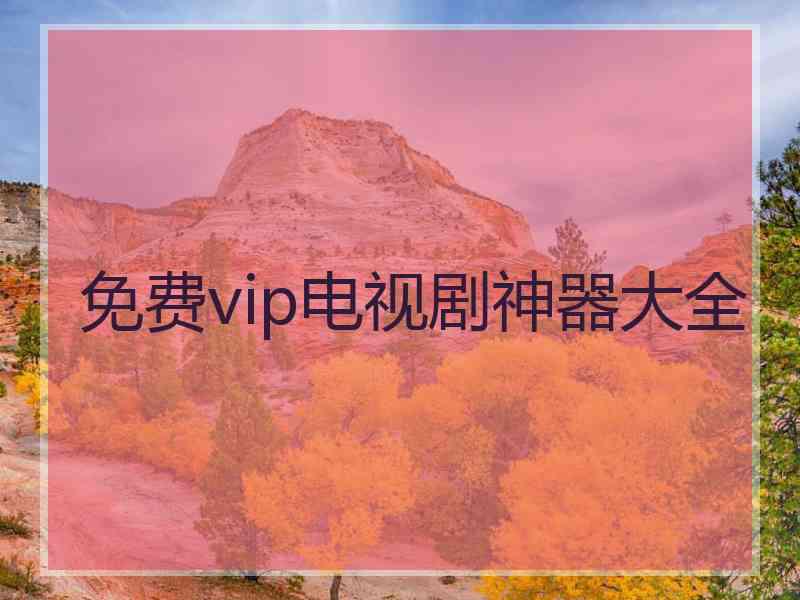 免费vip电视剧神器大全