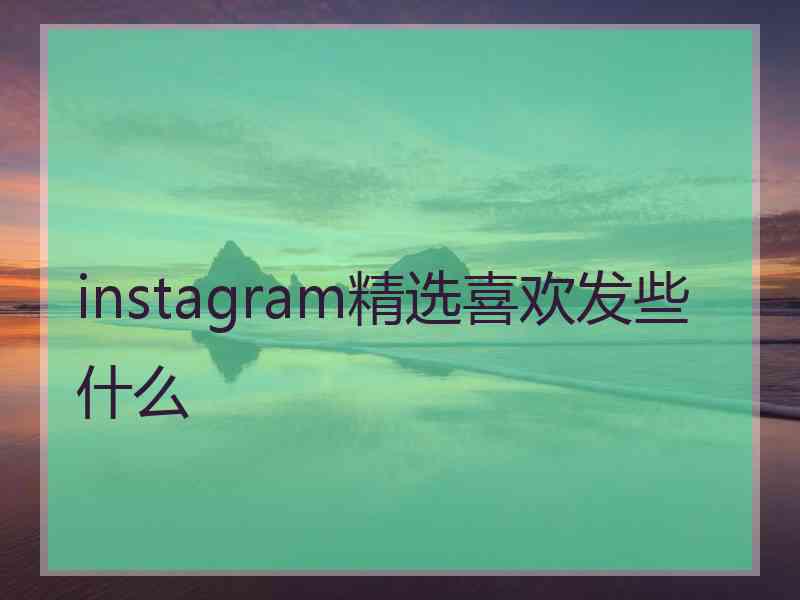 instagram精选喜欢发些什么