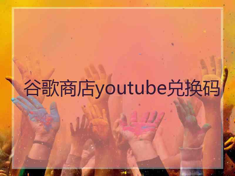 谷歌商店youtube兑换码