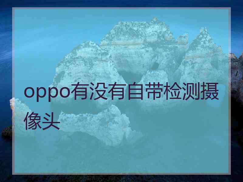 oppo有没有自带检测摄像头