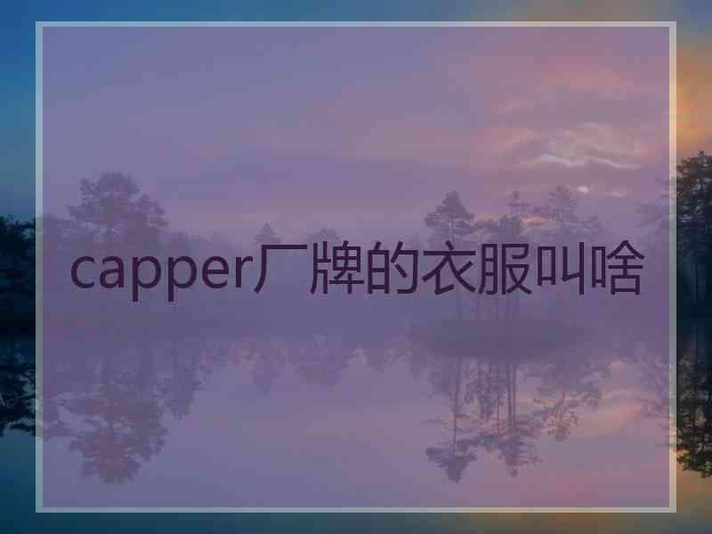 capper厂牌的衣服叫啥