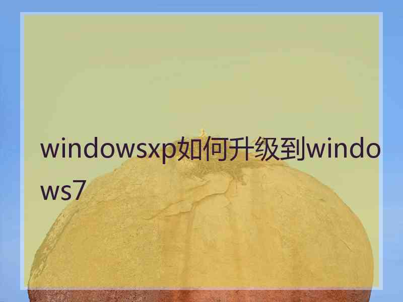 windowsxp如何升级到windows7