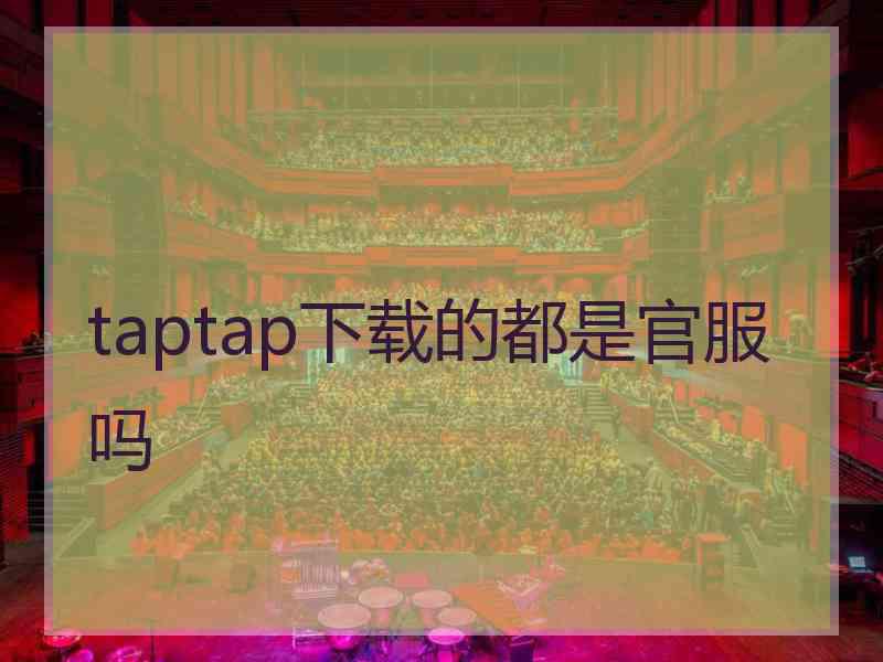 taptap下载的都是官服吗