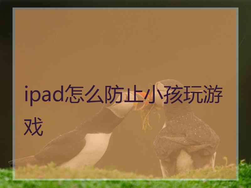 ipad怎么防止小孩玩游戏