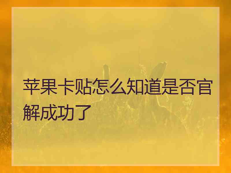 苹果卡贴怎么知道是否官解成功了