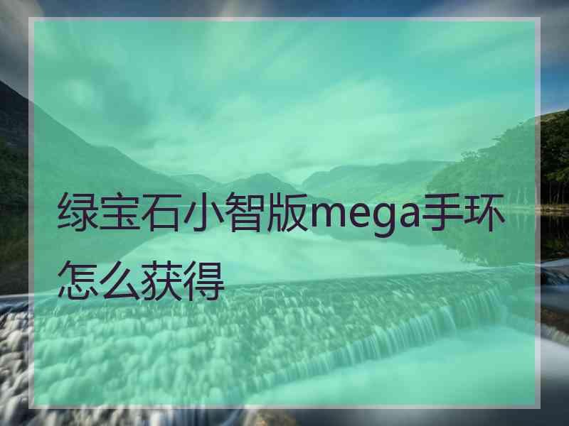 绿宝石小智版mega手环怎么获得