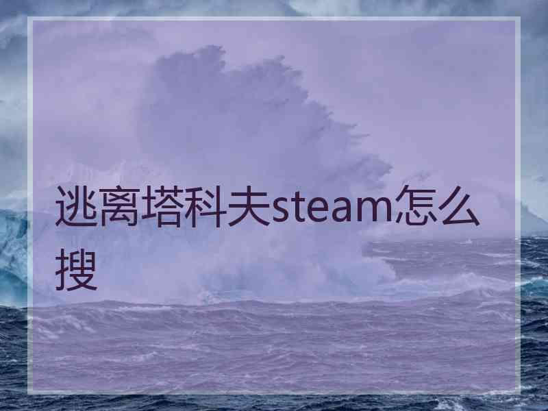 逃离塔科夫steam怎么搜