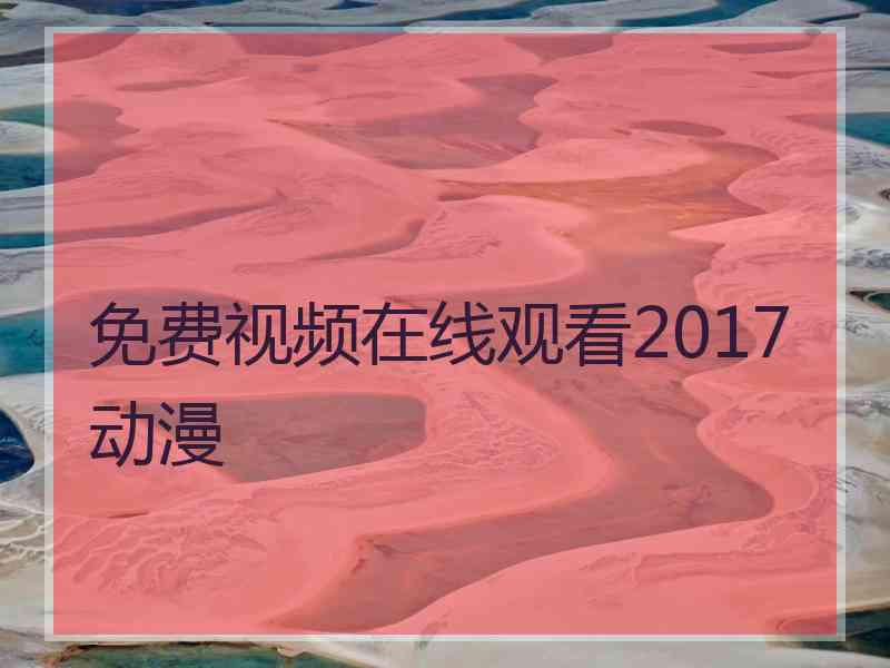 免费视频在线观看2017动漫