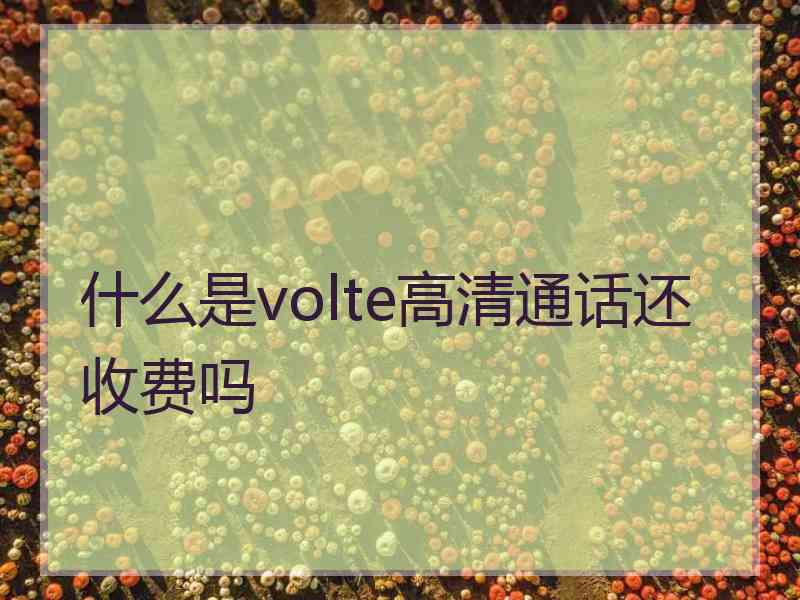 什么是volte高清通话还收费吗