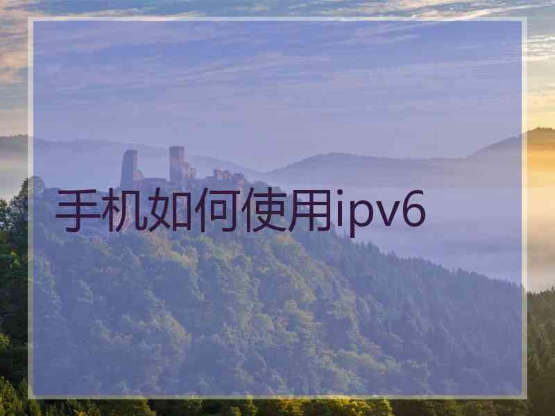 手机如何使用ipv6