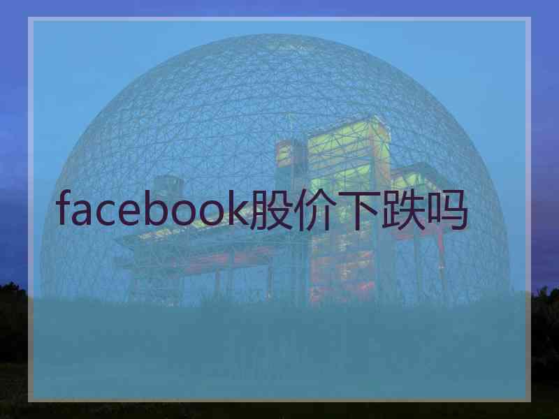 facebook股价下跌吗