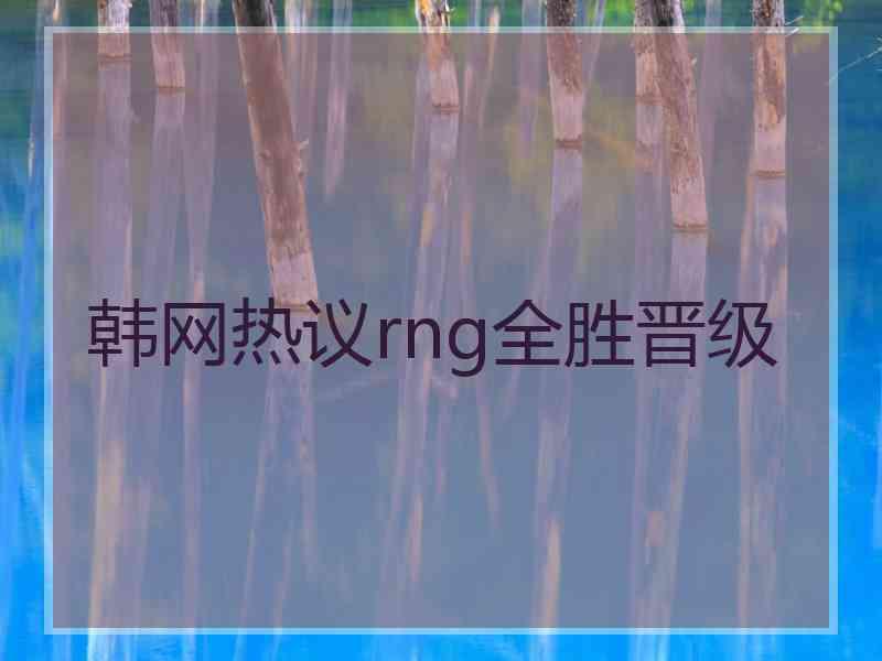 韩网热议rng全胜晋级