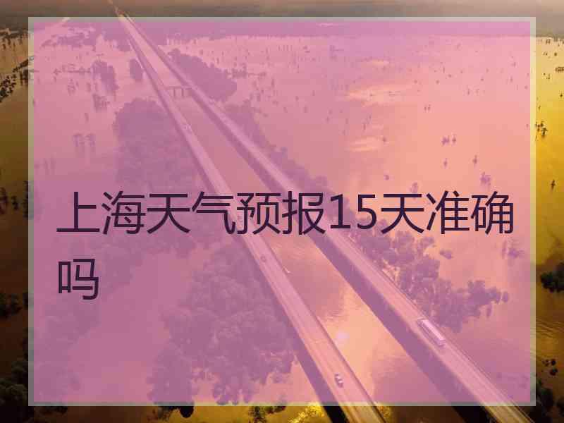 上海天气预报15天准确吗