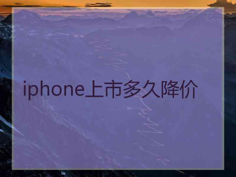 iphone上市多久降价