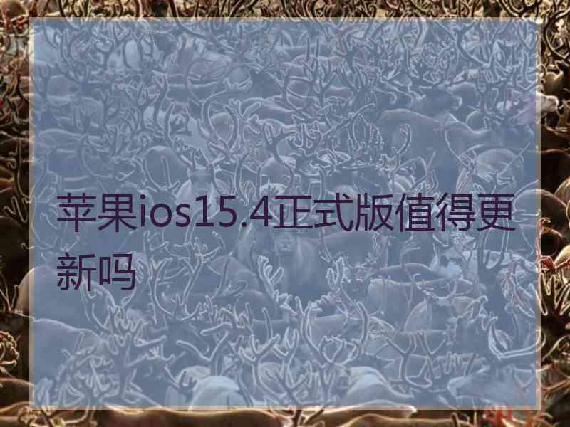 苹果ios15.4正式版值得更新吗