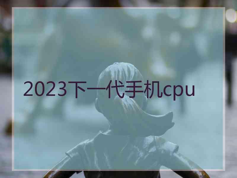 2023下一代手机cpu