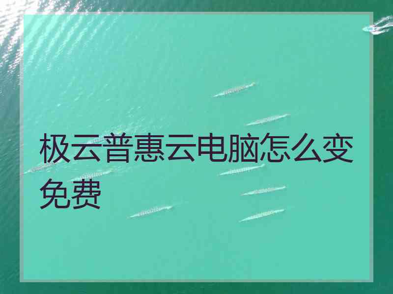 极云普惠云电脑怎么变免费