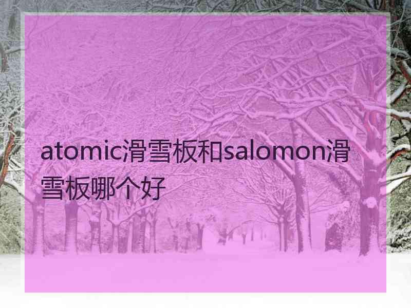 atomic滑雪板和salomon滑雪板哪个好