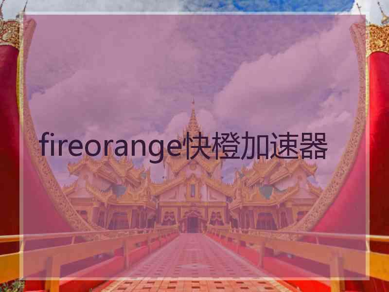 fireorange快橙加速器