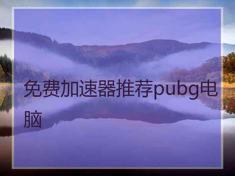 免费加速器推荐pubg电脑