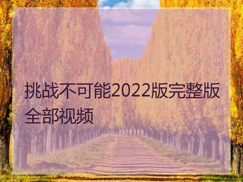 挑战不可能2022版完整版全部视频