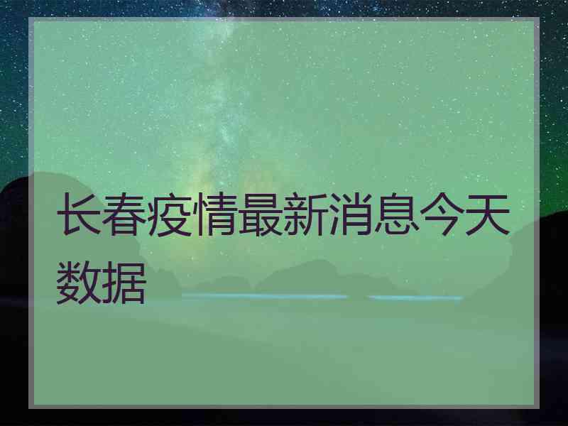 长春疫情最新消息今天数据