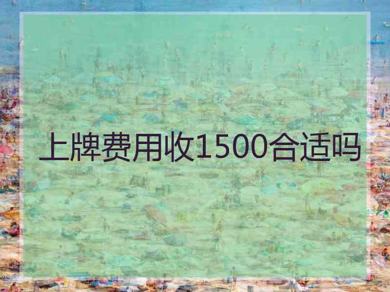 上牌费用收1500合适吗