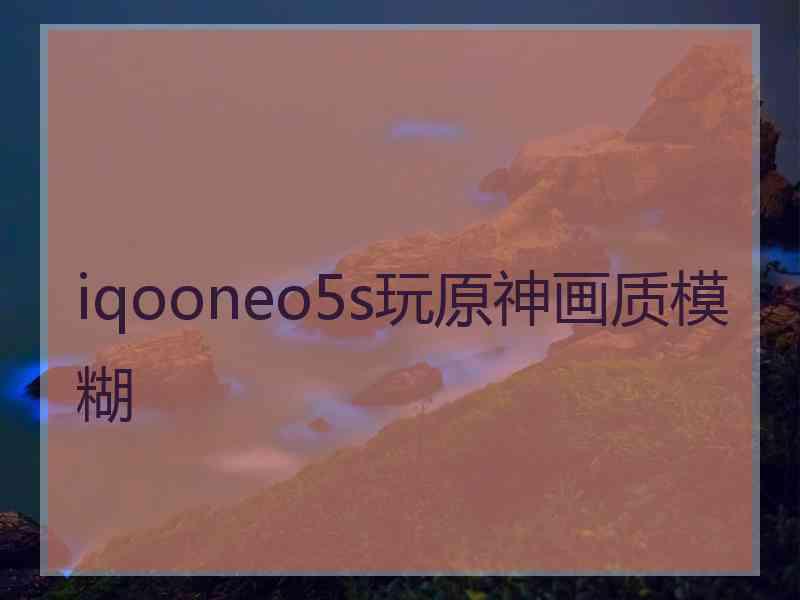 iqooneo5s玩原神画质模糊